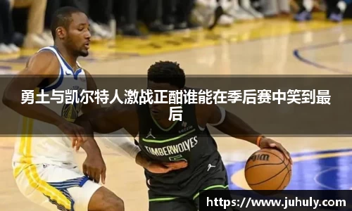 勇土与凯尔特人激战正酣谁能在季后赛中笑到最后