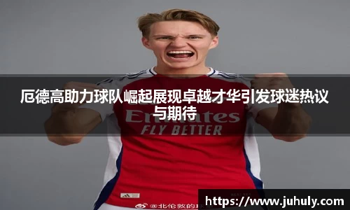 厄德高助力球队崛起展现卓越才华引发球迷热议与期待