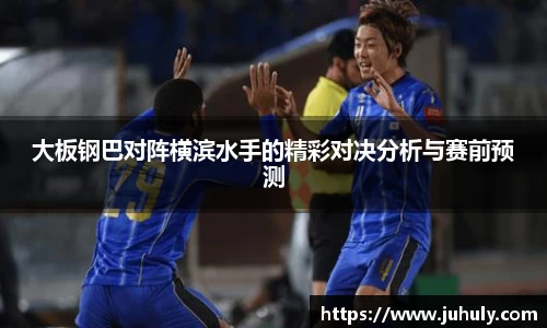 大板钢巴对阵横滨水手的精彩对决分析与赛前预测