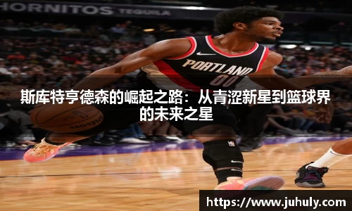 斯库特亨德森的崛起之路：从青涩新星到篮球界的未来之星