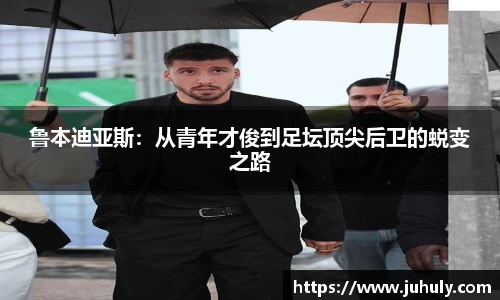 鲁本迪亚斯：从青年才俊到足坛顶尖后卫的蜕变之路