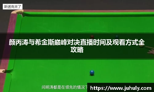 颜丙涛与希金斯巅峰对决直播时间及观看方式全攻略