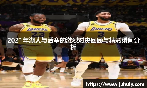 2021年湖人与活塞的激烈对决回顾与精彩瞬间分析