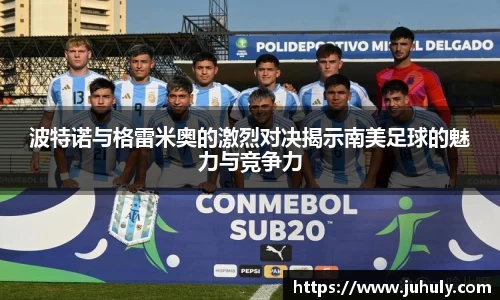 波特诺与格雷米奥的激烈对决揭示南美足球的魅力与竞争力