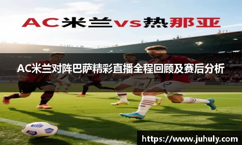 AC米兰对阵巴萨精彩直播全程回顾及赛后分析