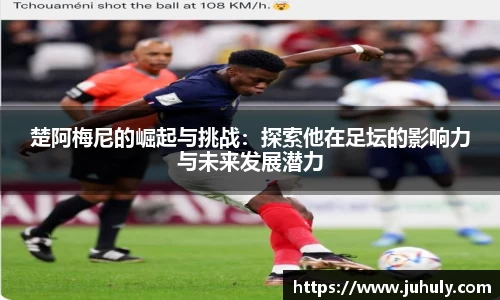 楚阿梅尼的崛起与挑战：探索他在足坛的影响力与未来发展潜力