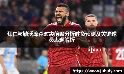 拜仁与勒沃库森对决前瞻分析胜负预测及关键球员表现解析