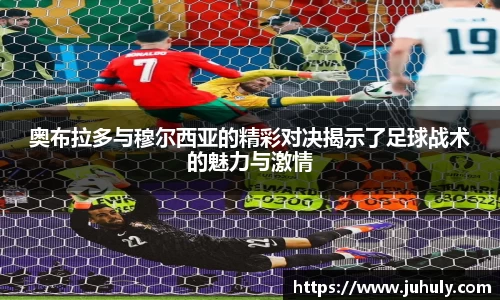 奥布拉多与穆尔西亚的精彩对决揭示了足球战术的魅力与激情