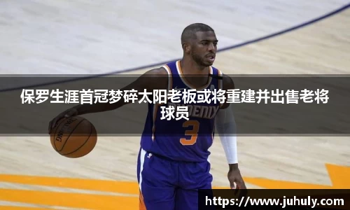 保罗生涯首冠梦碎太阳老板或将重建并出售老将球员