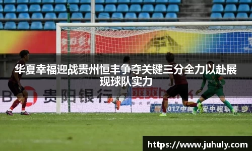 华夏幸福迎战贵州恒丰争夺关键三分全力以赴展现球队实力