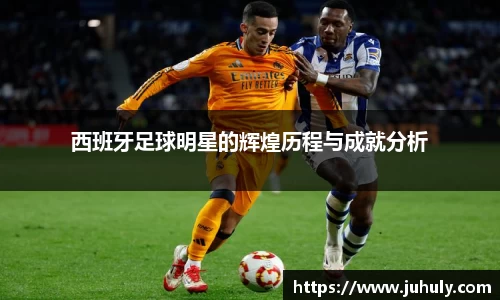 西班牙足球明星的辉煌历程与成就分析