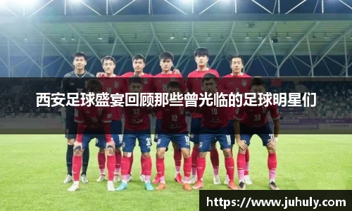 西安足球盛宴回顾那些曾光临的足球明星们