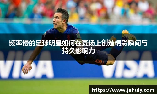 频率慢的足球明星如何在赛场上创造精彩瞬间与持久影响力