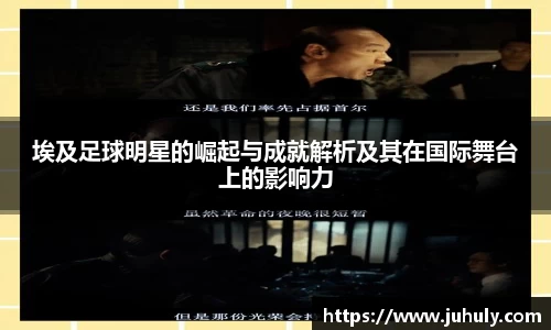 埃及足球明星的崛起与成就解析及其在国际舞台上的影响力