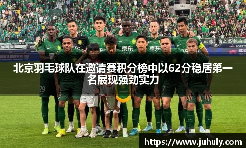 北京羽毛球队在邀请赛积分榜中以62分稳居第一名展现强劲实力
