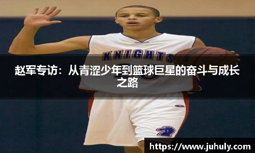 赵军专访：从青涩少年到篮球巨星的奋斗与成长之路