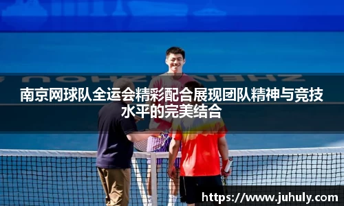 南京网球队全运会精彩配合展现团队精神与竞技水平的完美结合