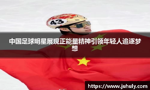 中国足球明星展现正能量精神引领年轻人追逐梦想
