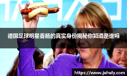 德国足球明星香肠的真实身份揭秘你知道是谁吗